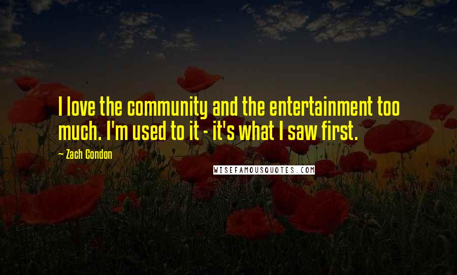 Zach Condon Quotes: I love the community and the entertainment too much. I'm used to it - it's what I saw first.