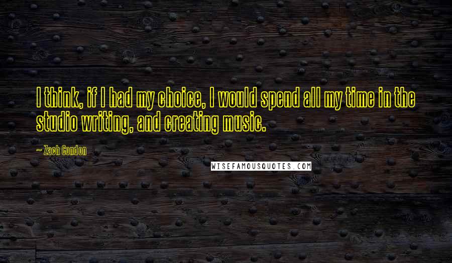 Zach Condon Quotes: I think, if I had my choice, I would spend all my time in the studio writing, and creating music.