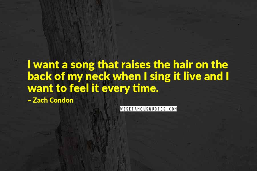 Zach Condon Quotes: I want a song that raises the hair on the back of my neck when I sing it live and I want to feel it every time.