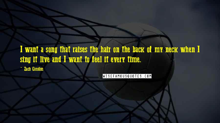 Zach Condon Quotes: I want a song that raises the hair on the back of my neck when I sing it live and I want to feel it every time.