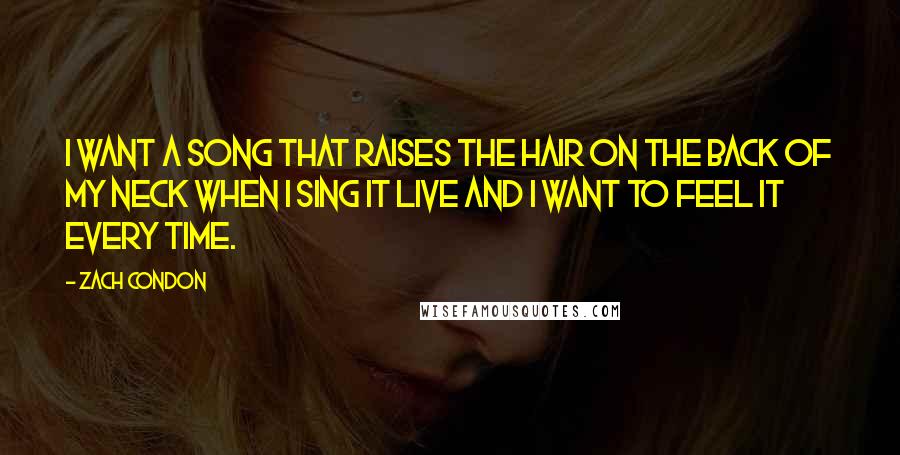 Zach Condon Quotes: I want a song that raises the hair on the back of my neck when I sing it live and I want to feel it every time.
