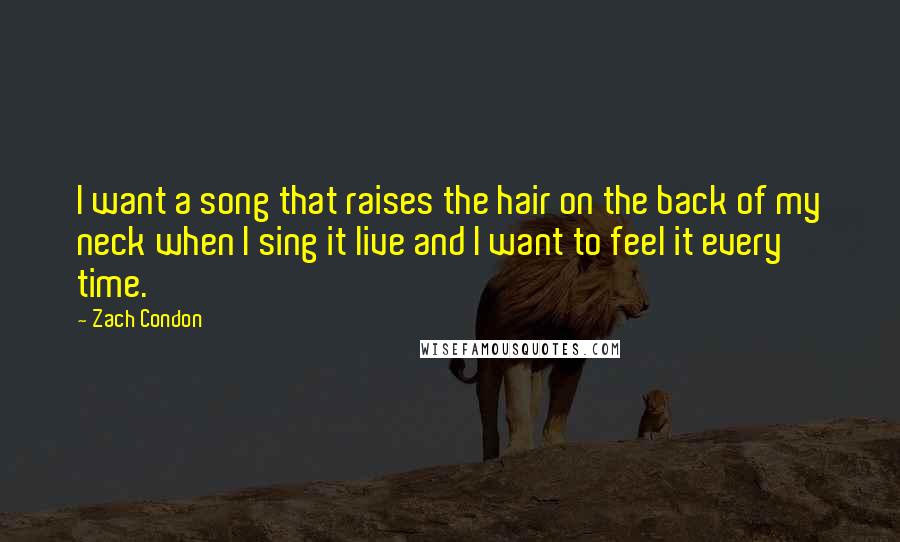 Zach Condon Quotes: I want a song that raises the hair on the back of my neck when I sing it live and I want to feel it every time.