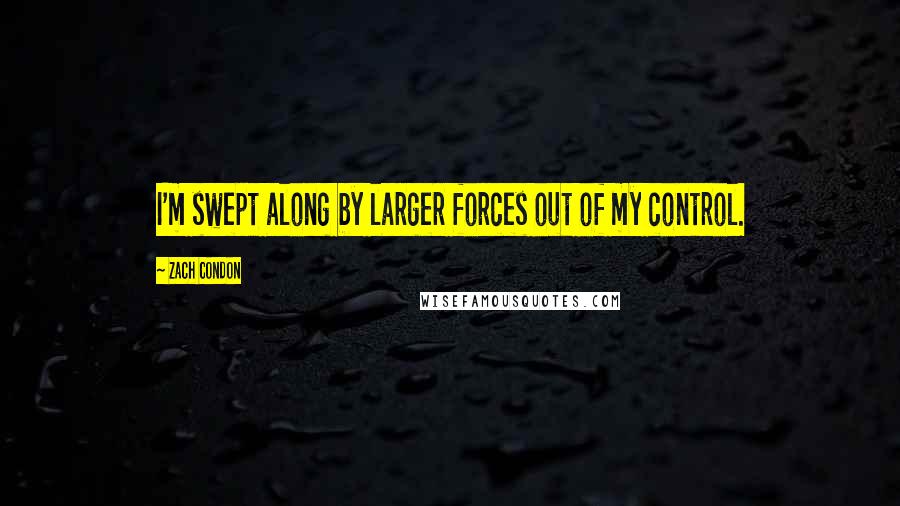 Zach Condon Quotes: I'm swept along by larger forces out of my control.