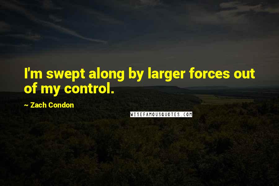 Zach Condon Quotes: I'm swept along by larger forces out of my control.