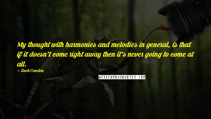 Zach Condon Quotes: My thought with harmonies and melodies in general, is that if it doesn't come right away then it's never going to come at all.