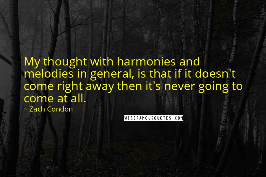 Zach Condon Quotes: My thought with harmonies and melodies in general, is that if it doesn't come right away then it's never going to come at all.