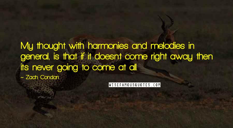 Zach Condon Quotes: My thought with harmonies and melodies in general, is that if it doesn't come right away then it's never going to come at all.