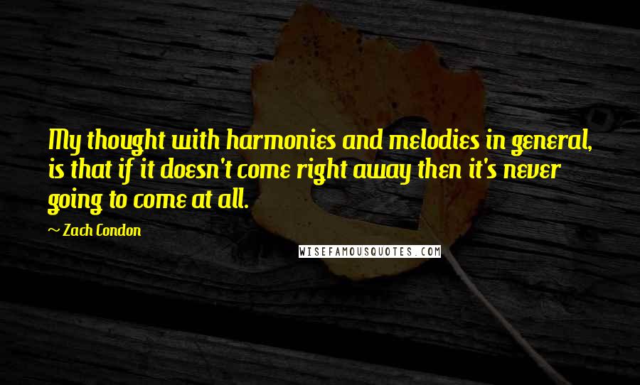 Zach Condon Quotes: My thought with harmonies and melodies in general, is that if it doesn't come right away then it's never going to come at all.