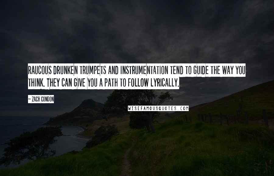 Zach Condon Quotes: Raucous drunken trumpets and instrumentation tend to guide the way you think. They can give you a path to follow lyrically.