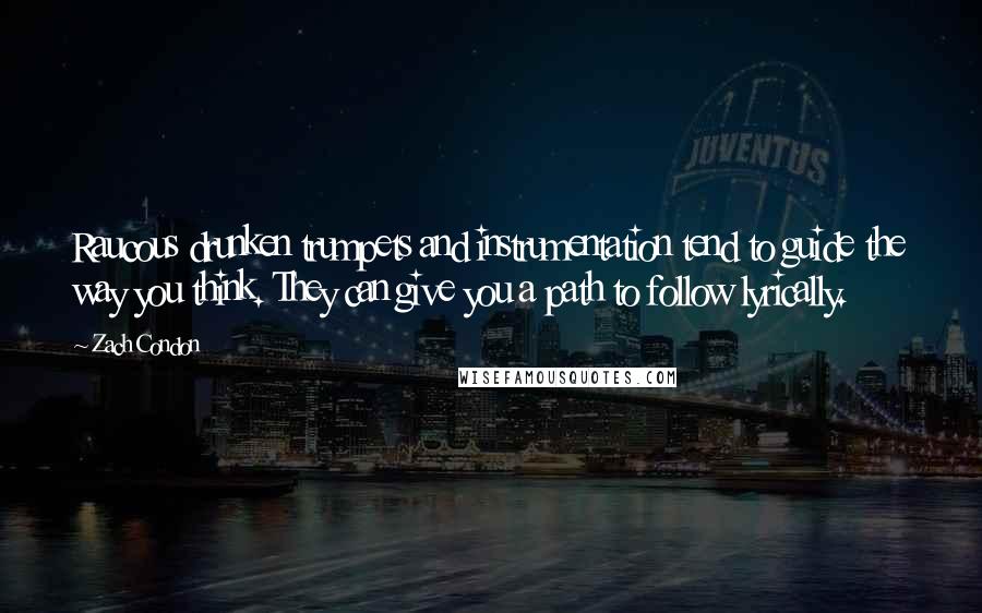 Zach Condon Quotes: Raucous drunken trumpets and instrumentation tend to guide the way you think. They can give you a path to follow lyrically.