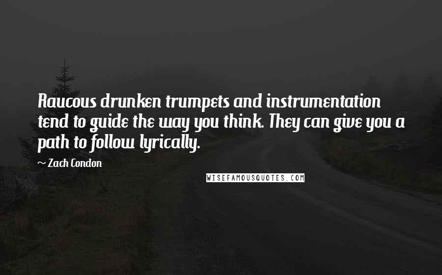 Zach Condon Quotes: Raucous drunken trumpets and instrumentation tend to guide the way you think. They can give you a path to follow lyrically.