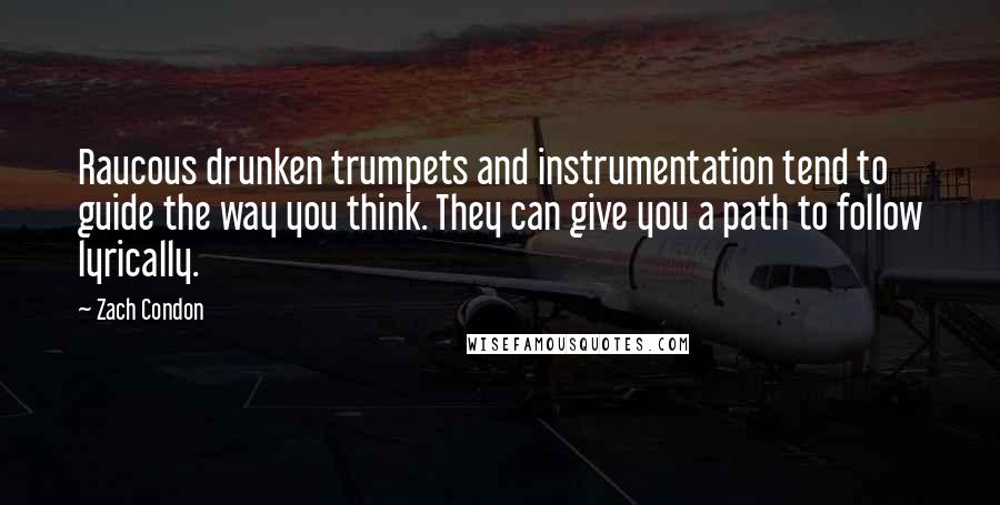Zach Condon Quotes: Raucous drunken trumpets and instrumentation tend to guide the way you think. They can give you a path to follow lyrically.