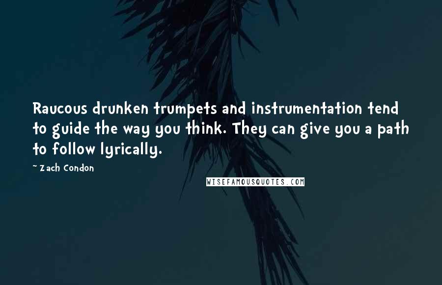 Zach Condon Quotes: Raucous drunken trumpets and instrumentation tend to guide the way you think. They can give you a path to follow lyrically.