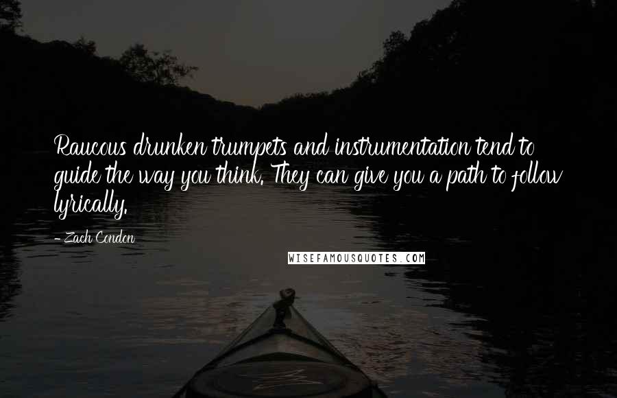 Zach Condon Quotes: Raucous drunken trumpets and instrumentation tend to guide the way you think. They can give you a path to follow lyrically.