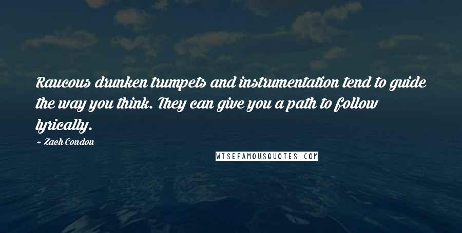 Zach Condon Quotes: Raucous drunken trumpets and instrumentation tend to guide the way you think. They can give you a path to follow lyrically.
