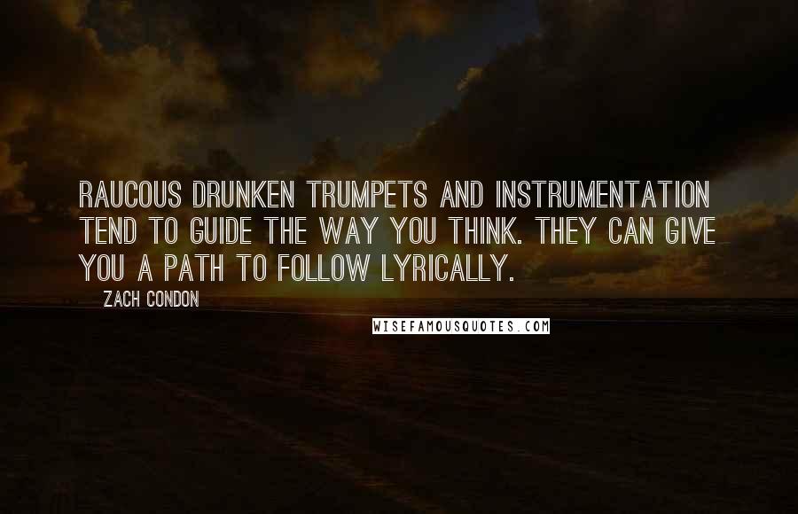 Zach Condon Quotes: Raucous drunken trumpets and instrumentation tend to guide the way you think. They can give you a path to follow lyrically.