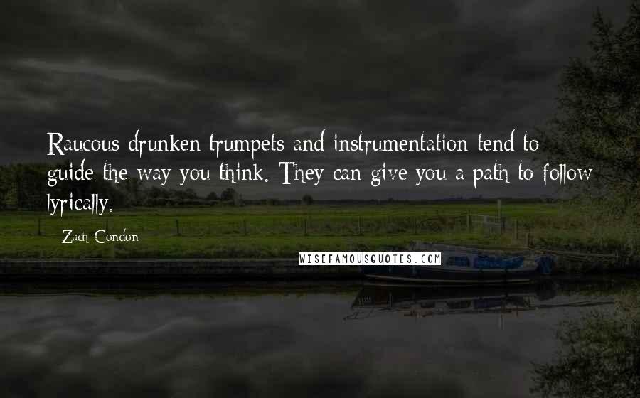 Zach Condon Quotes: Raucous drunken trumpets and instrumentation tend to guide the way you think. They can give you a path to follow lyrically.