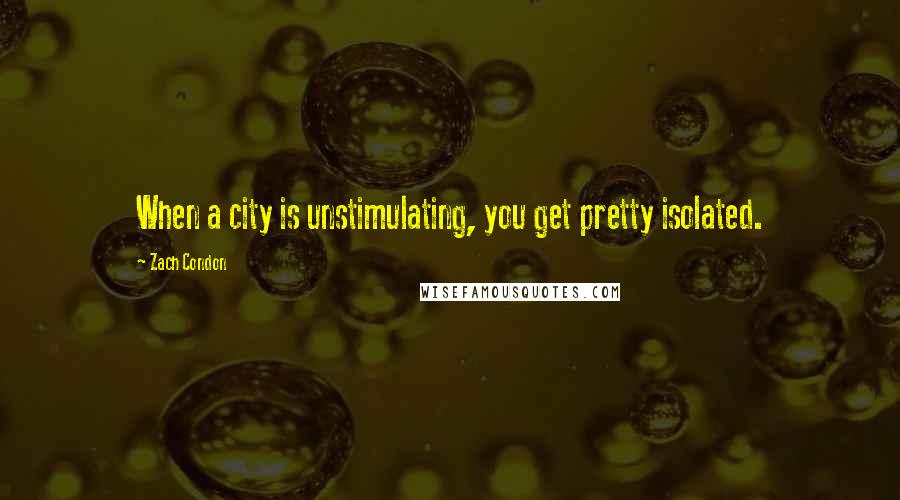 Zach Condon Quotes: When a city is unstimulating, you get pretty isolated.