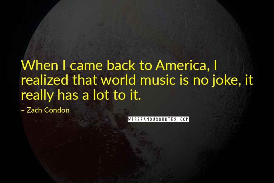 Zach Condon Quotes: When I came back to America, I realized that world music is no joke, it really has a lot to it.