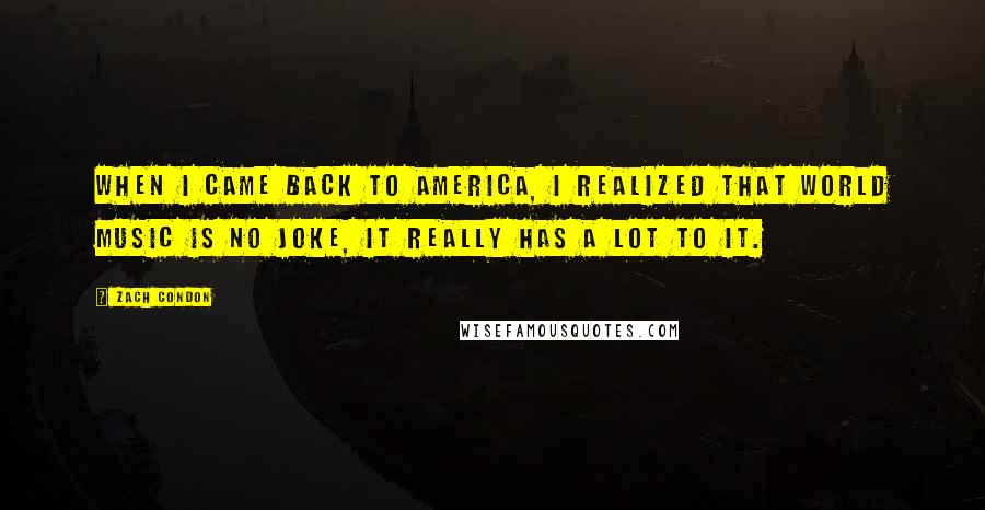 Zach Condon Quotes: When I came back to America, I realized that world music is no joke, it really has a lot to it.
