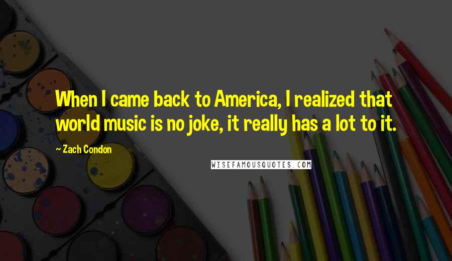 Zach Condon Quotes: When I came back to America, I realized that world music is no joke, it really has a lot to it.
