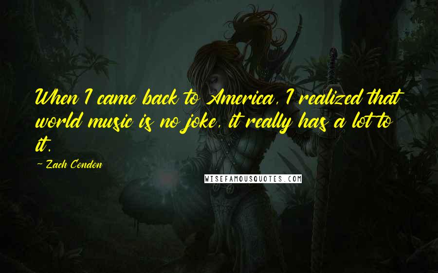 Zach Condon Quotes: When I came back to America, I realized that world music is no joke, it really has a lot to it.