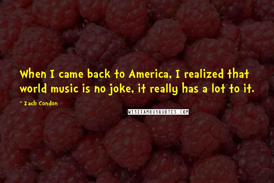 Zach Condon Quotes: When I came back to America, I realized that world music is no joke, it really has a lot to it.