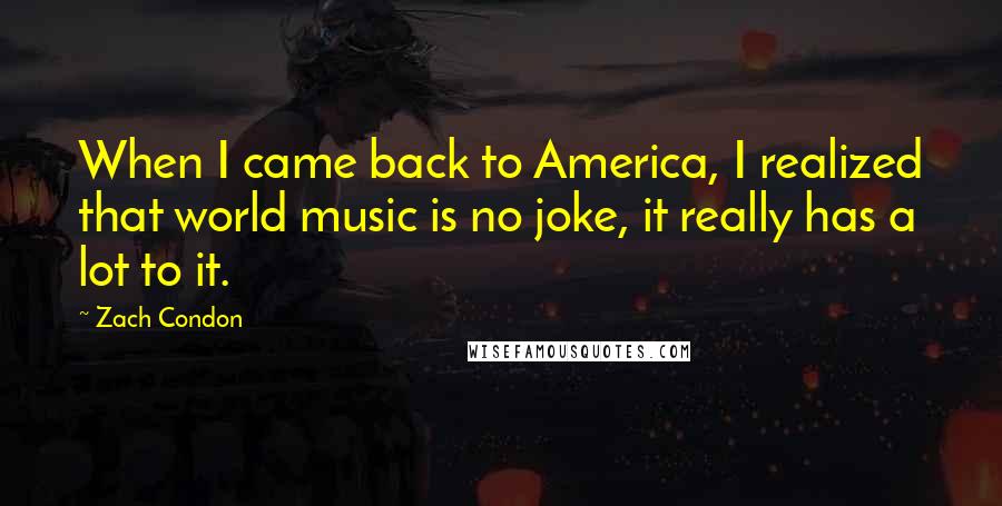 Zach Condon Quotes: When I came back to America, I realized that world music is no joke, it really has a lot to it.