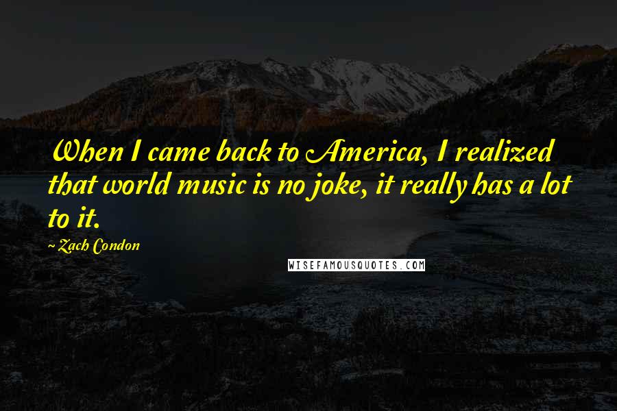 Zach Condon Quotes: When I came back to America, I realized that world music is no joke, it really has a lot to it.