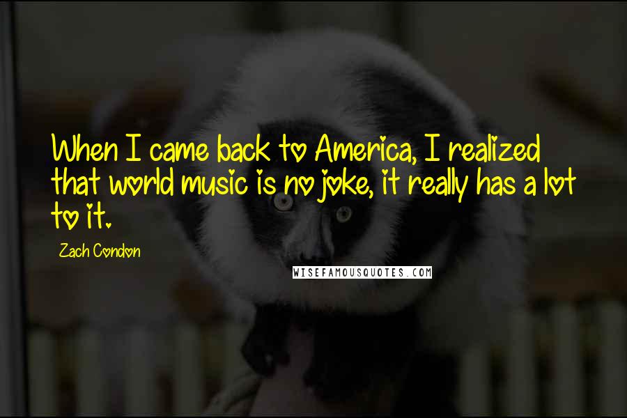 Zach Condon Quotes: When I came back to America, I realized that world music is no joke, it really has a lot to it.