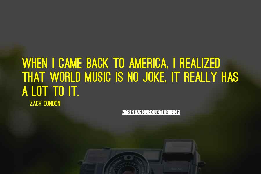 Zach Condon Quotes: When I came back to America, I realized that world music is no joke, it really has a lot to it.