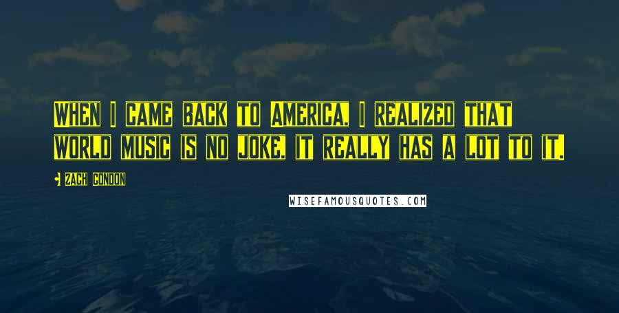 Zach Condon Quotes: When I came back to America, I realized that world music is no joke, it really has a lot to it.