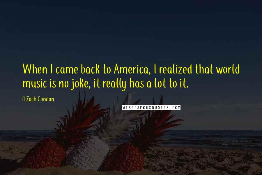 Zach Condon Quotes: When I came back to America, I realized that world music is no joke, it really has a lot to it.