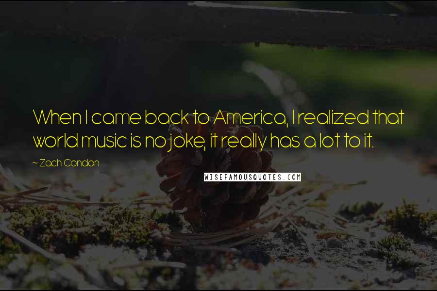 Zach Condon Quotes: When I came back to America, I realized that world music is no joke, it really has a lot to it.