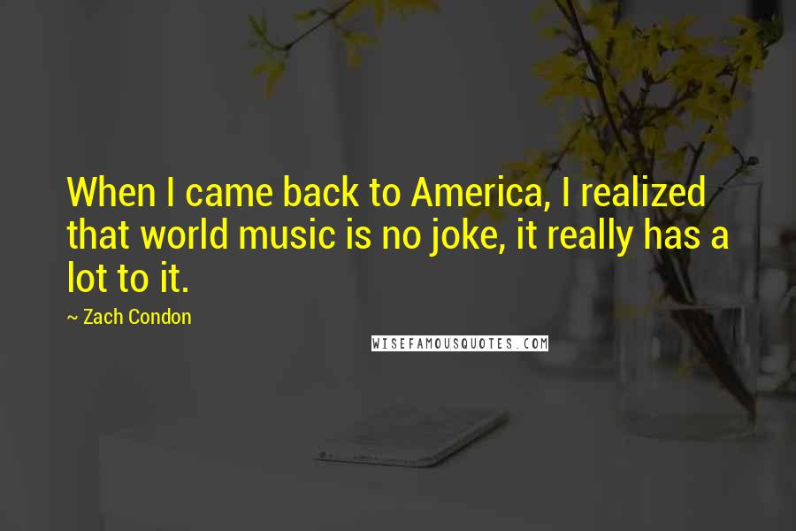Zach Condon Quotes: When I came back to America, I realized that world music is no joke, it really has a lot to it.