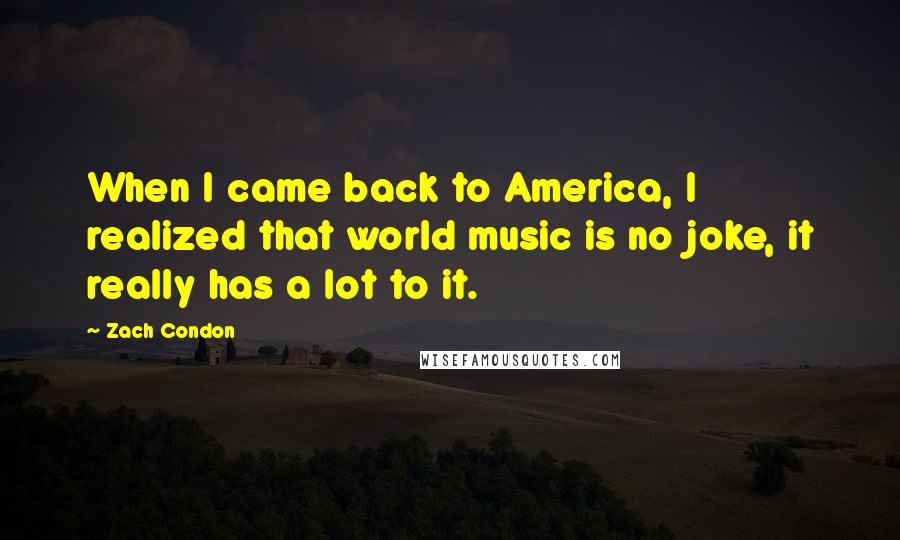 Zach Condon Quotes: When I came back to America, I realized that world music is no joke, it really has a lot to it.