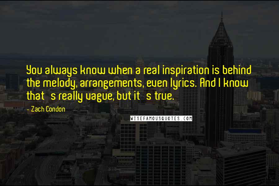Zach Condon Quotes: You always know when a real inspiration is behind the melody, arrangements, even lyrics. And I know that's really vague, but it's true.