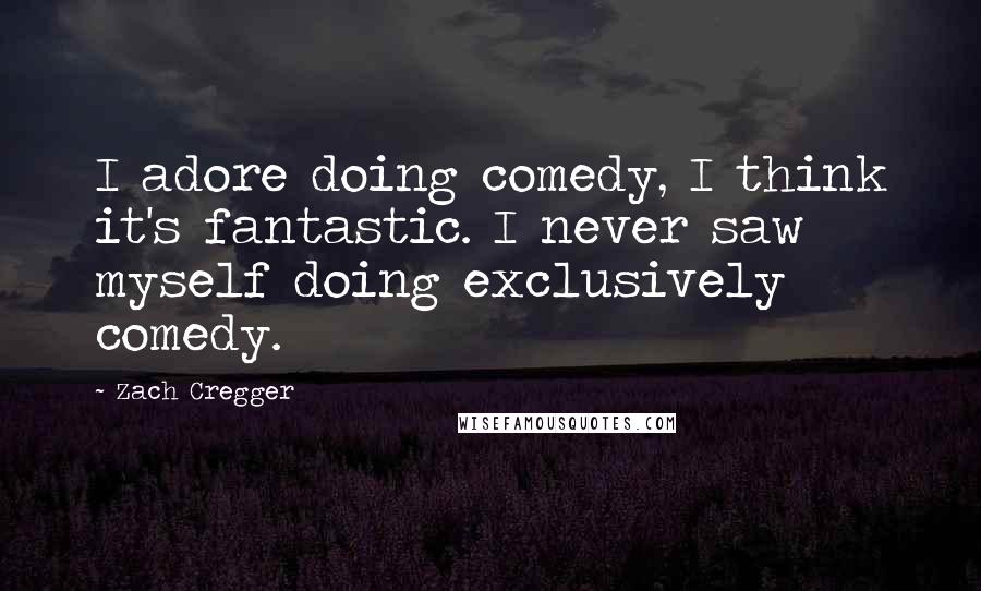 Zach Cregger Quotes: I adore doing comedy, I think it's fantastic. I never saw myself doing exclusively comedy.