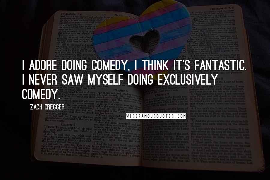 Zach Cregger Quotes: I adore doing comedy, I think it's fantastic. I never saw myself doing exclusively comedy.