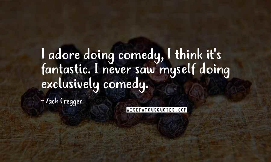 Zach Cregger Quotes: I adore doing comedy, I think it's fantastic. I never saw myself doing exclusively comedy.
