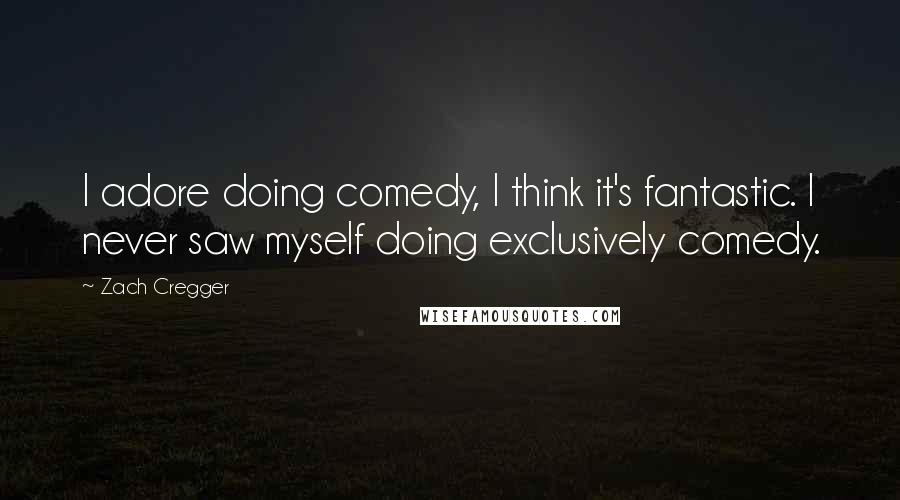 Zach Cregger Quotes: I adore doing comedy, I think it's fantastic. I never saw myself doing exclusively comedy.