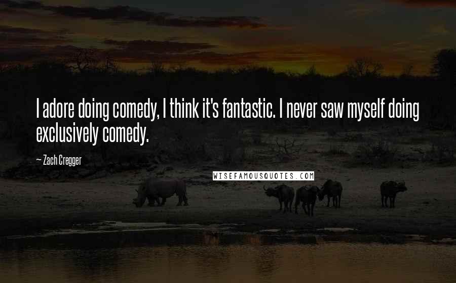 Zach Cregger Quotes: I adore doing comedy, I think it's fantastic. I never saw myself doing exclusively comedy.