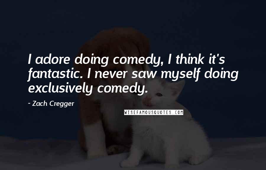Zach Cregger Quotes: I adore doing comedy, I think it's fantastic. I never saw myself doing exclusively comedy.