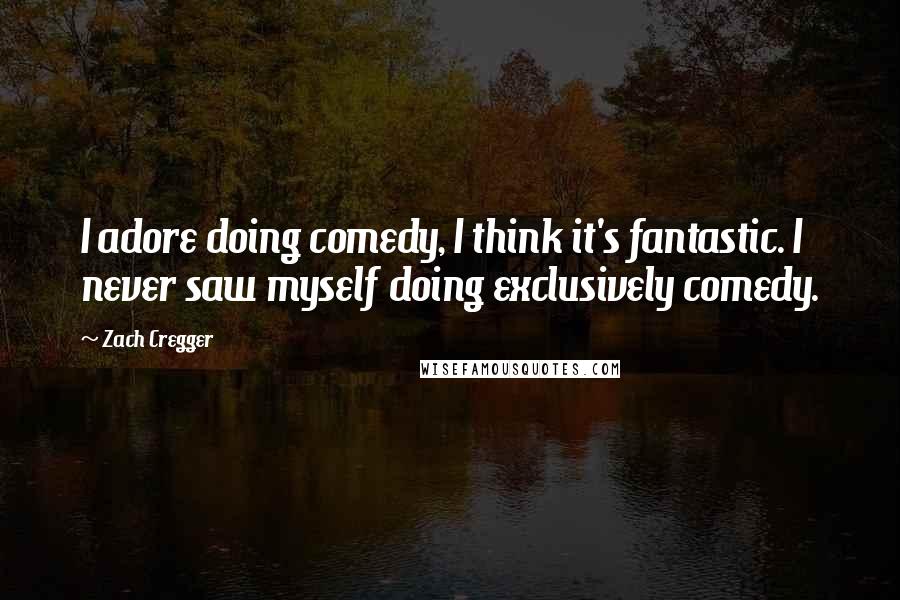 Zach Cregger Quotes: I adore doing comedy, I think it's fantastic. I never saw myself doing exclusively comedy.