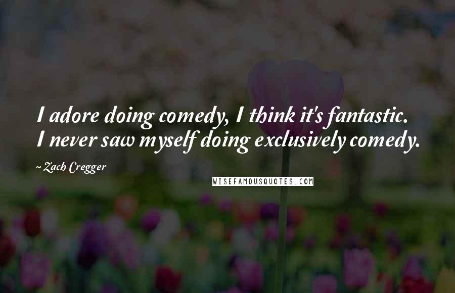 Zach Cregger Quotes: I adore doing comedy, I think it's fantastic. I never saw myself doing exclusively comedy.