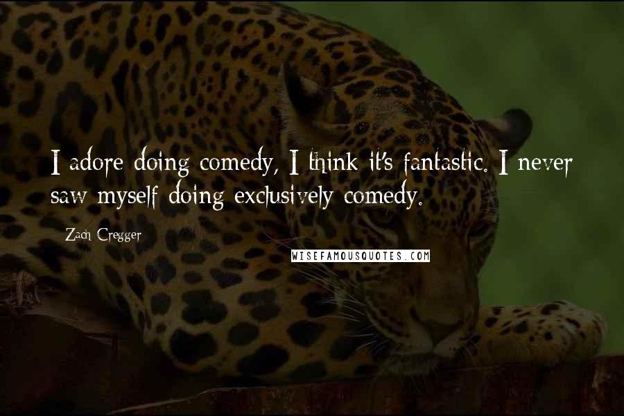 Zach Cregger Quotes: I adore doing comedy, I think it's fantastic. I never saw myself doing exclusively comedy.