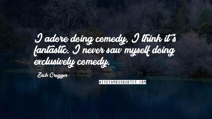Zach Cregger Quotes: I adore doing comedy, I think it's fantastic. I never saw myself doing exclusively comedy.