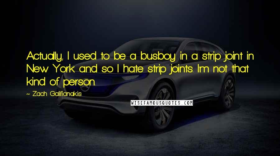 Zach Galifianakis Quotes: Actually, I used to be a busboy in a strip joint in New York and so I hate strip joints. I'm not that kind of person.