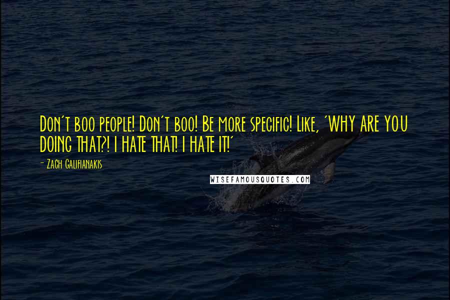 Zach Galifianakis Quotes: Don't boo people! Don't boo! Be more specific! Like, 'WHY ARE YOU DOING THAT?! I HATE THAT! I HATE IT!'