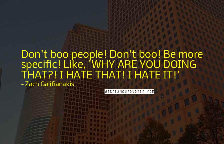 Zach Galifianakis Quotes: Don't boo people! Don't boo! Be more specific! Like, 'WHY ARE YOU DOING THAT?! I HATE THAT! I HATE IT!'